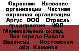 Охранник › Название организации ­ Частная охранная организация Аргус, ООО › Отрасль предприятия ­ ЧОП › Минимальный оклад ­ 1 - Все города Работа » Вакансии   . Ростовская обл.,Каменск-Шахтинский г.